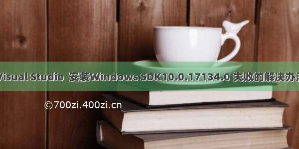 Visual Studio  安装Windows SDK10.0.17134.0 失败的解决办法