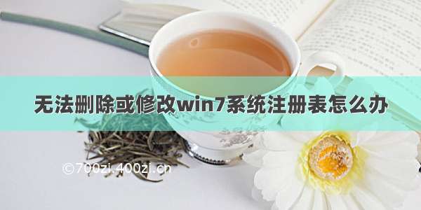 无法删除或修改win7系统注册表怎么办