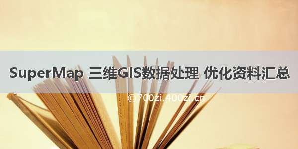 SuperMap 三维GIS数据处理 优化资料汇总