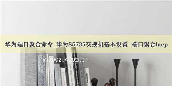 华为端口聚合命令_华为S5735交换机基本设置-端口聚合lacp