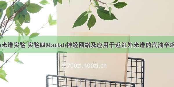 matlab光谱实验 实验四Matlab神经网络及应用于近红外光谱的汽油辛烷值预测