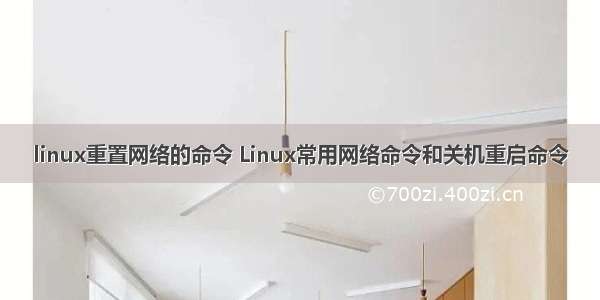 linux重置网络的命令 Linux常用网络命令和关机重启命令