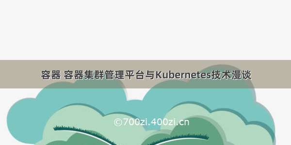 容器 容器集群管理平台与Kubernetes技术漫谈