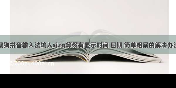 搜狗拼音输入法输入sj rq等没有显示时间 日期 简单粗暴的解决办法