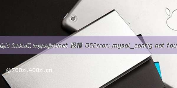 解决pip3 install mysqlclinet 报错 OSError: mysql_config not found