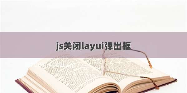 js关闭layui弹出框