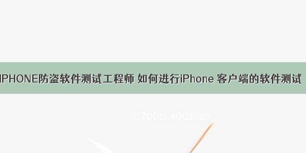 IPHONE防盗软件测试工程师 如何进行iPhone 客户端的软件测试