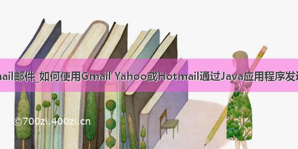 java发送hotmail邮件_如何使用Gmail Yahoo或Hotmail通过Java应用程序发送电子邮件？...