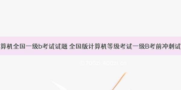 计算机全国一级b考试试题 全国版计算机等级考试一级B考前冲刺试题