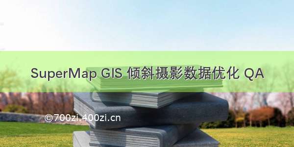 SuperMap GIS 倾斜摄影数据优化 QA