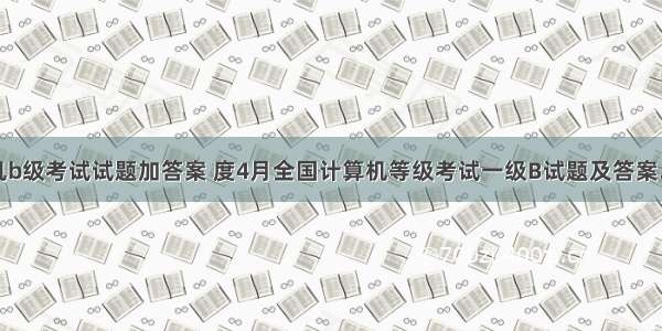 计算机b级考试试题加答案 度4月全国计算机等级考试一级B试题及答案.doc...
