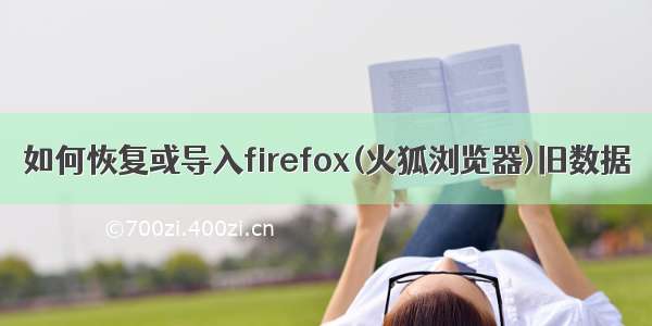 如何恢复或导入firefox(火狐浏览器)旧数据