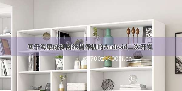 基于海康威视网络摄像机的Android二次开发