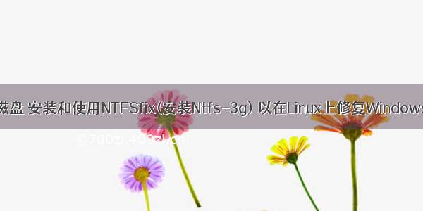 linux 修复ntfs磁盘 安装和使用NTFSfix(安装Ntfs-3g) 以在Linux上修复Windows硬盘驱动器...