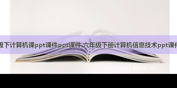 六年级下计算机课ppt课件ppt课件 六年级下册计算机信息技术ppt课件.ppt