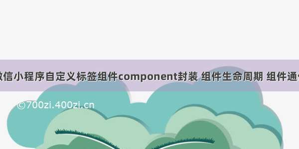 微信小程序自定义标签组件component封装 组件生命周期 组件通信