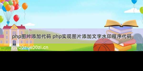 php图片添加代码 php实现图片添加文字水印程序代码