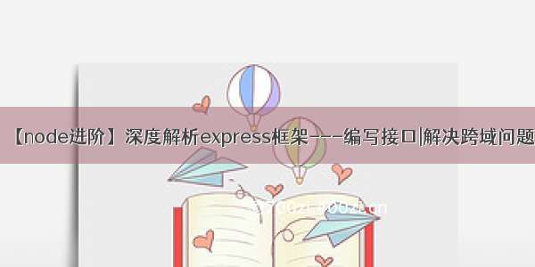 【node进阶】深度解析express框架---编写接口|解决跨域问题