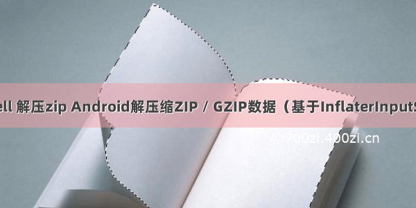 android shell 解压zip Android解压缩ZIP / GZIP数据（基于InflaterInputStream实现）