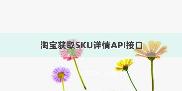 淘宝获取SKU详情API接口