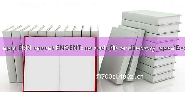 启动vue项目报错：npm ERR! enoent ENOENT: no such file or directory  open‘E:xxxx\\package.json‘