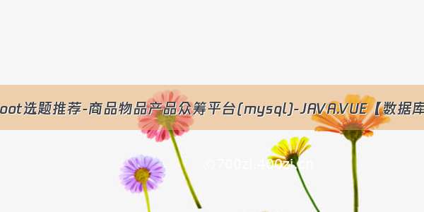 最新springboot选题推荐-商品物品产品众筹平台(mysql)-JAVA.VUE【数据库设计 论文 