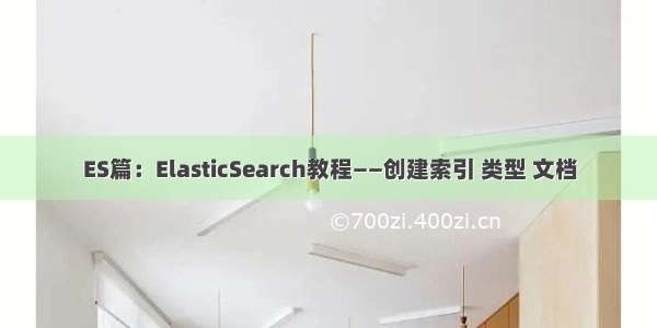 ES篇：ElasticSearch教程——创建索引 类型 文档