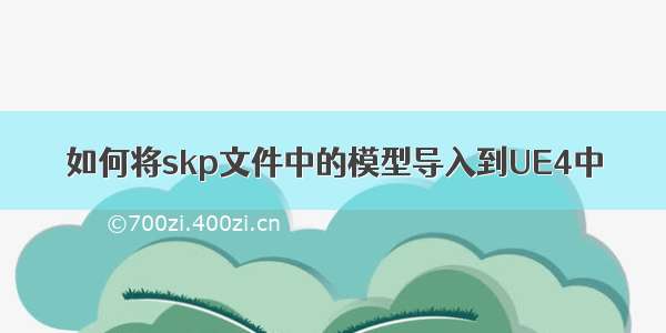 如何将skp文件中的模型导入到UE4中