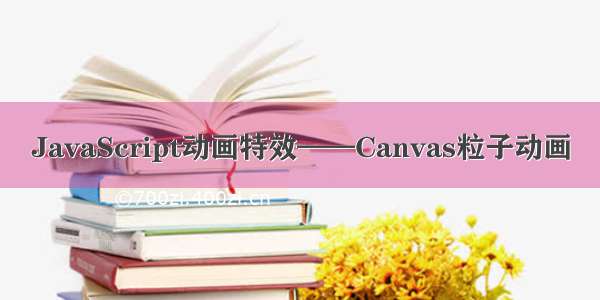 JavaScript动画特效——Canvas粒子动画