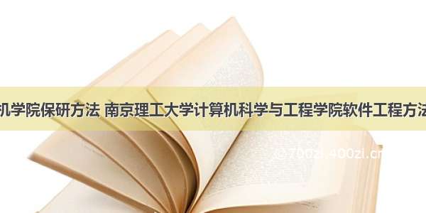 计算机学院保研方法 南京理工大学计算机科学与工程学院软件工程方法保研