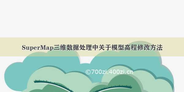 SuperMap三维数据处理中关于模型高程修改方法