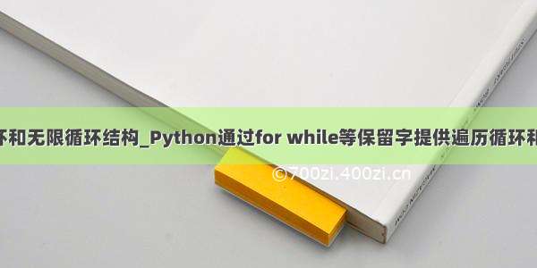 python遍历循环和无限循环结构_Python通过for while等保留字提供遍历循环和无限循环结构...