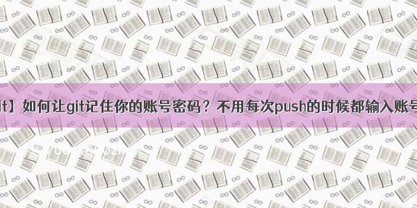 【Git】如何让git记住你的账号密码？不用每次push的时候都输入账号密码