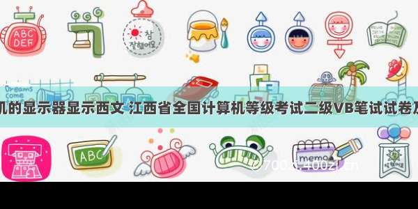 微型计算机的显示器显示西文 江西省全国计算机等级考试二级VB笔试试卷及参考答案