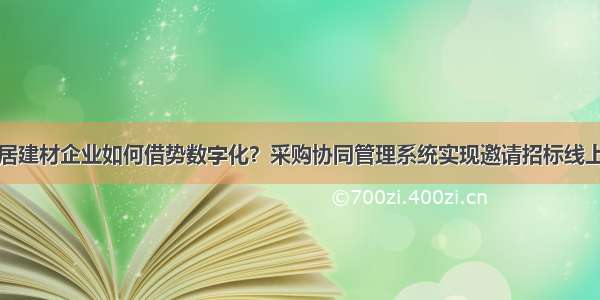 家居建材企业如何借势数字化？采购协同管理系统实现邀请招标线上化