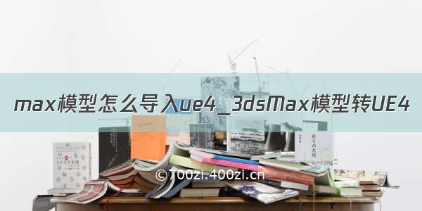 max模型怎么导入ue4_3dsMax模型转UE4