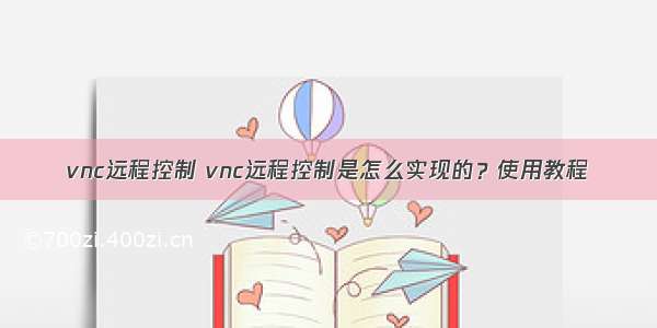 vnc远程控制 vnc远程控制是怎么实现的？使用教程