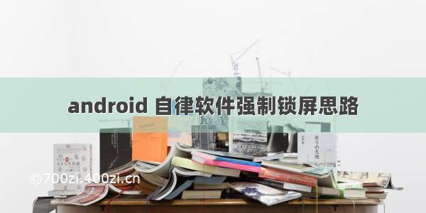 android 自律软件强制锁屏思路