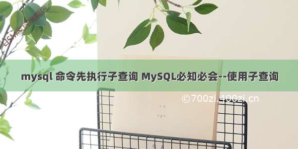 mysql 命令先执行子查询 MySQL必知必会--使用子查询