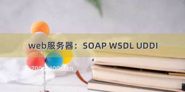 web服务器：SOAP WSDL UDDI