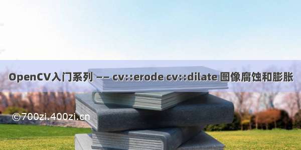 OpenCV入门系列 —— cv::erode cv::dilate 图像腐蚀和膨胀