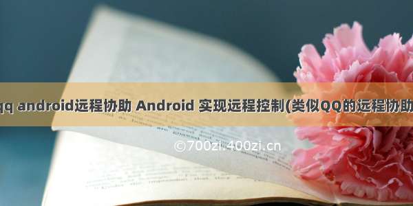 qq android远程协助 Android 实现远程控制(类似QQ的远程协助)