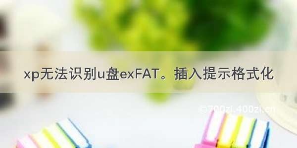 xp无法识别u盘exFAT。插入提示格式化