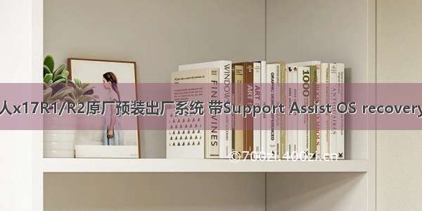 戴尔外星人x17R1/R2原厂预装出厂系统 带Support Assist OS recovery恢复功能