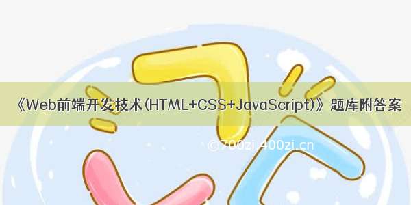 《Web前端开发技术(HTML+CSS+JavaScript)》题库附答案