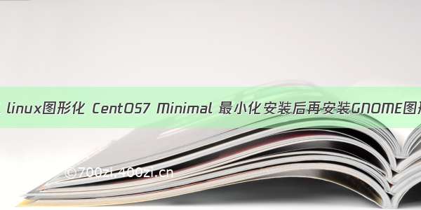 minimal linux图形化 CentOS7 Minimal 最小化安装后再安装GNOME图形界面