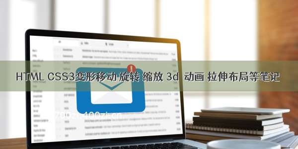 HTML CSS3变形移动 旋转 缩放 3d  动画 拉伸布局等笔记