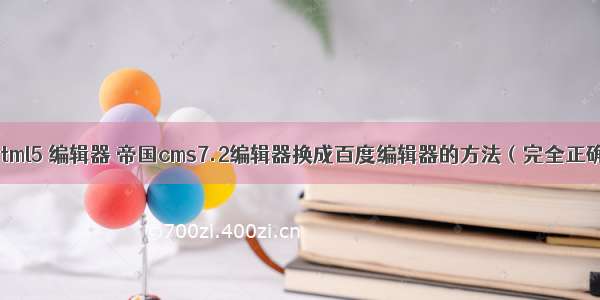 帝国cms html5 编辑器 帝国cms7.2编辑器换成百度编辑器的方法（完全正确教程）...