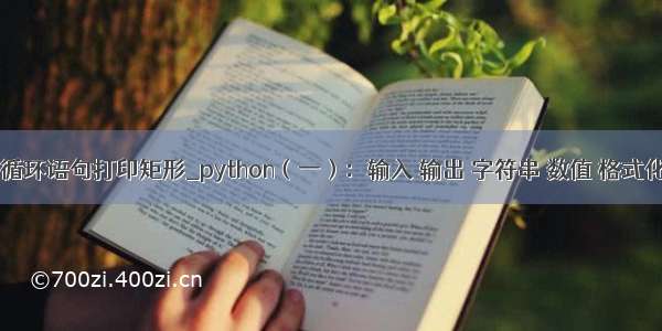 python循环语句打印矩形_python（一）：输入 输出 字符串 数值 格式化 循环 if