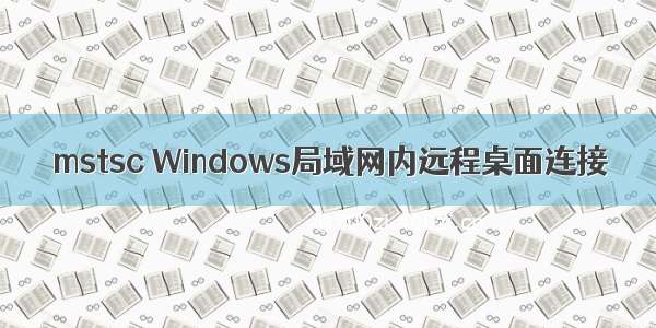 mstsc Windows局域网内远程桌面连接